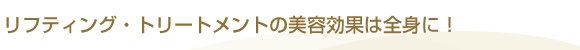 リフティング・トリートメントの美容効果は全身に！